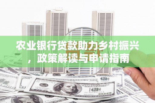 柏乡农业银行贷款助力乡村振兴，政策解读与申请指南