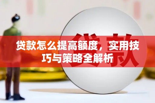 柏乡贷款怎么提高额度，实用技巧与策略全解析