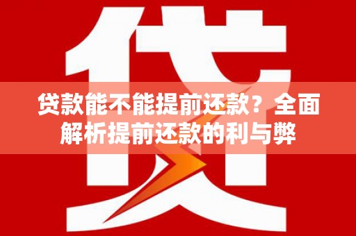 柏乡贷款能不能提前还款？全面解析提前还款的利与弊