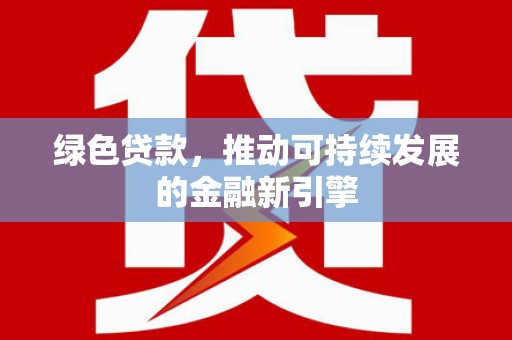 柏乡绿色贷款，推动可持续发展的金融新引擎