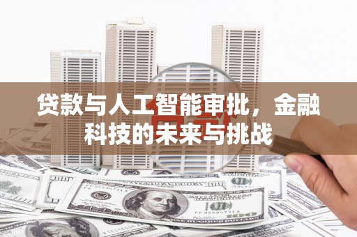 柏乡贷款与人工智能审批，金融科技的未来与挑战