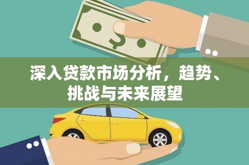 柏乡深入贷款市场分析，趋势、挑战与未来展望