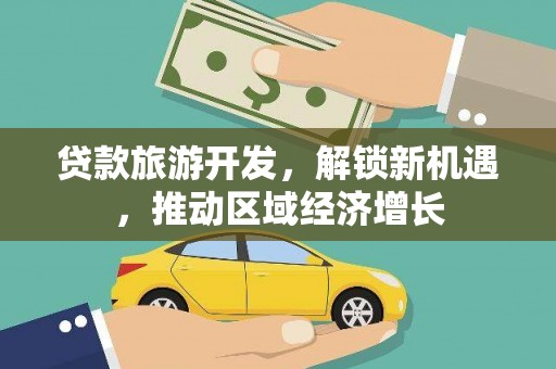 柏乡贷款旅游开发，解锁新机遇，推动区域经济增长