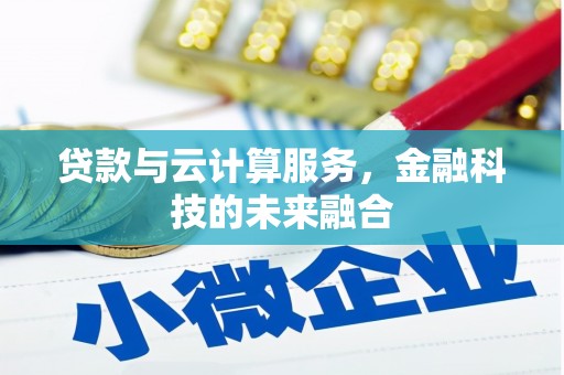 柏乡贷款与云计算服务，金融科技的未来融合