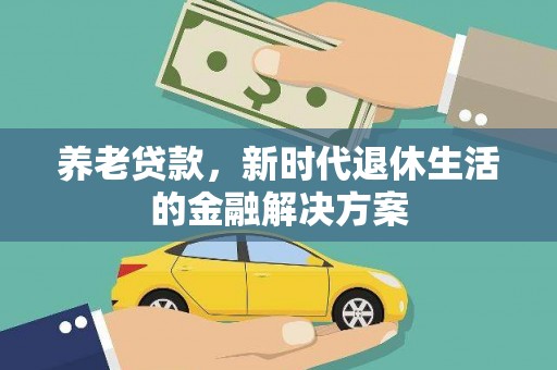 柏乡养老贷款，新时代退休生活的金融解决方案
