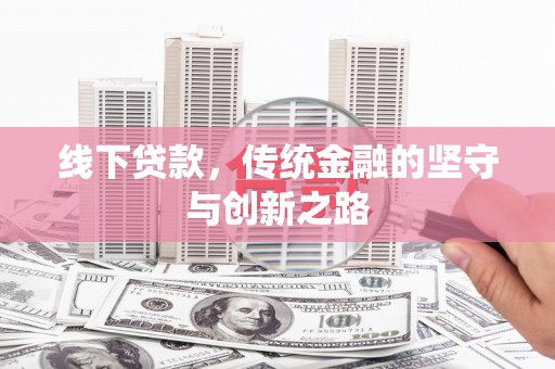 柏乡线下贷款，传统金融的坚守与创新之路