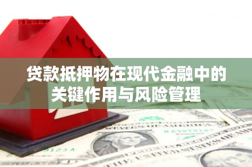 柏乡贷款抵押物在现代金融中的关键作用与风险管理