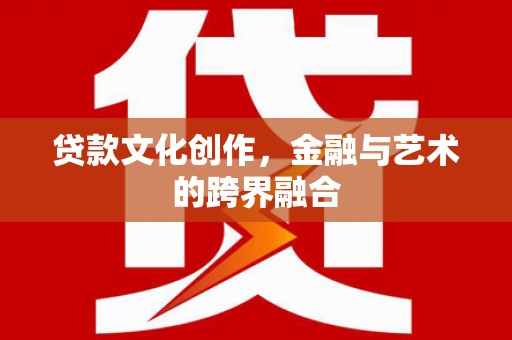 柏乡贷款文化创作，金融与艺术的跨界融合