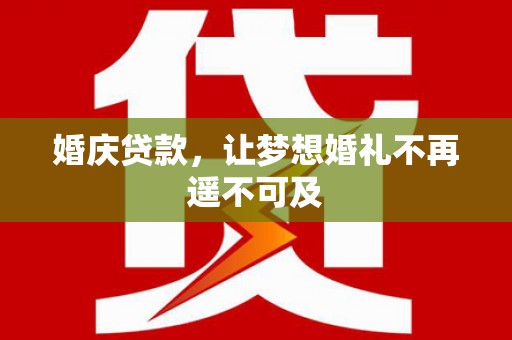 柏乡婚庆贷款，让梦想婚礼不再遥不可及