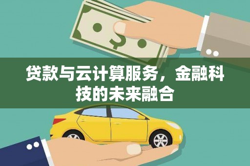 柏乡贷款与云计算服务，金融科技的未来融合