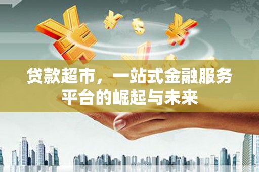 柏乡贷款超市，一站式金融服务平台的崛起与未来