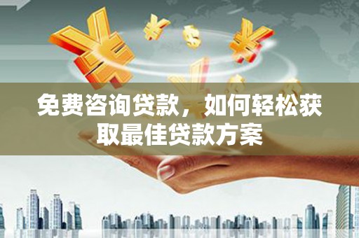 柏乡免费咨询贷款，如何轻松获取最佳贷款方案