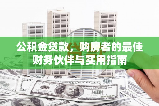 柏乡公积金贷款，购房者的最佳财务伙伴与实用指南