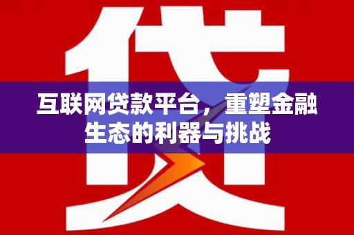 柏乡互联网贷款平台，重塑金融生态的利器与挑战