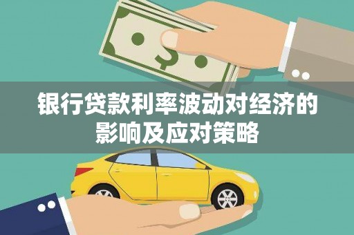 柏乡银行贷款利率波动对经济的影响及应对策略