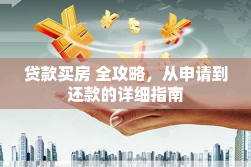 柏乡贷款买房 全攻略，从申请到还款的详细指南