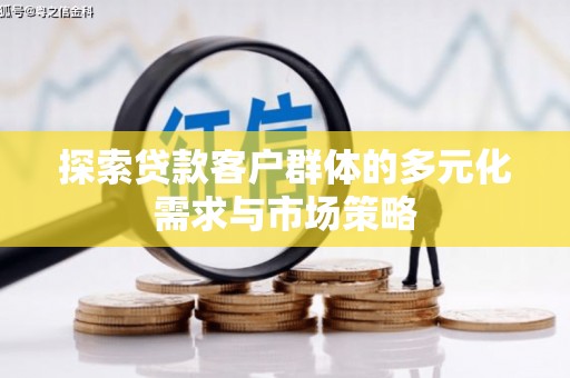 柏乡探索贷款客户群体的多元化需求与市场策略
