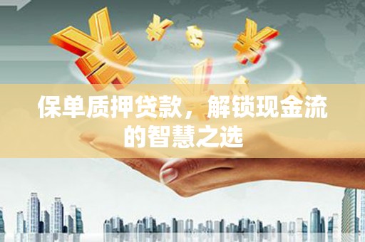 柏乡保单质押贷款，解锁现金流的智慧之选