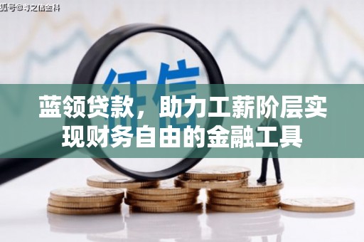 柏乡蓝领贷款，助力工薪阶层实现财务自由的金融工具