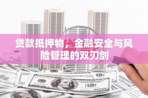 柏乡贷款抵押物，金融安全与风险管理的双刃剑