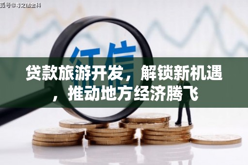 柏乡贷款旅游开发，解锁新机遇，推动地方经济腾飞