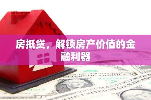 柏乡房抵贷，解锁房产价值的金融利器