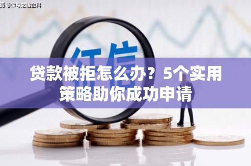 柏乡贷款被拒怎么办？5个实用策略助你成功申请