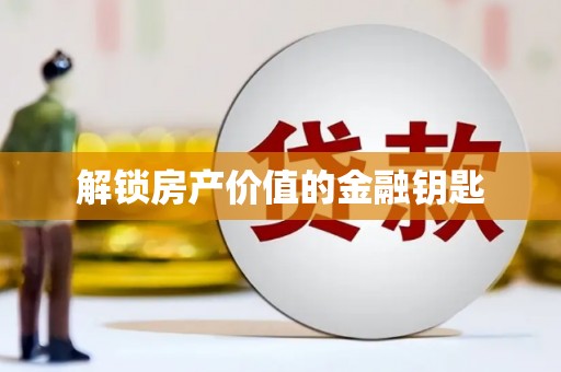 柏乡解锁房产价值的金融钥匙