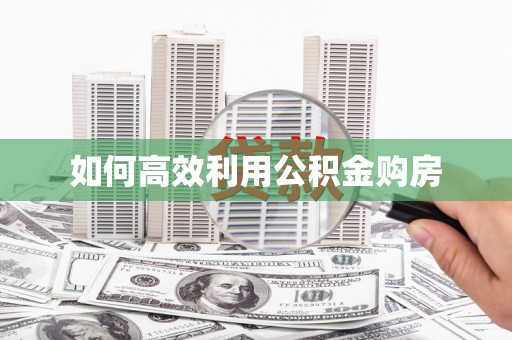 柏乡如何高效利用公积金购房