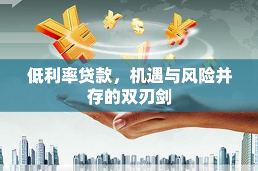 柏乡低利率贷款，机遇与风险并存的双刃剑