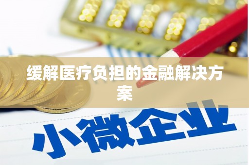柏乡缓解医疗负担的金融解决方案