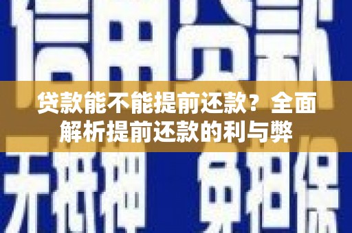 柏乡贷款能不能提前还款？全面解析提前还款的利与弊