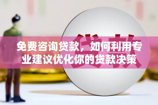 柏乡免费咨询贷款，如何利用专业建议优化你的贷款决策