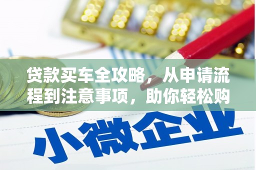 柏乡贷款买车全攻略，从申请流程到注意事项，助你轻松购车