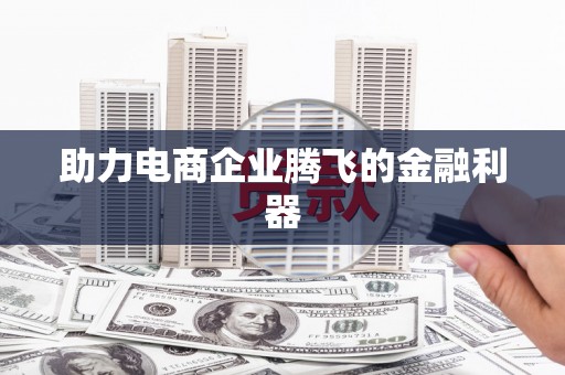 柏乡助力电商企业腾飞的金融利器