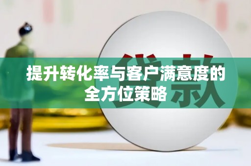 柏乡提升转化率与客户满意度的全方位策略