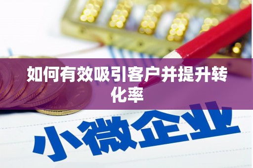 柏乡如何有效吸引客户并提升转化率
