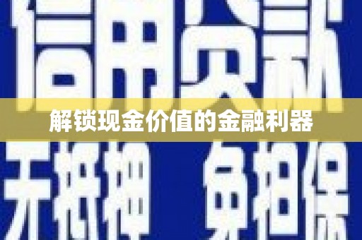 柏乡解锁现金价值的金融利器