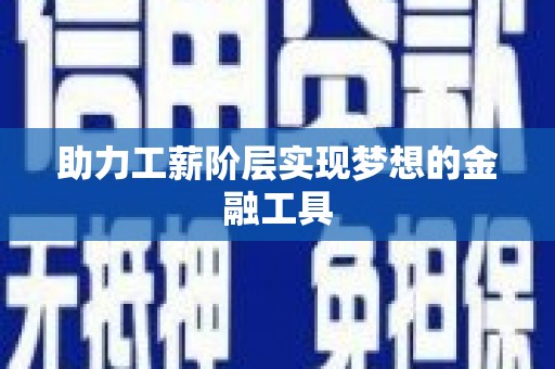 柏乡助力工薪阶层实现梦想的金融工具