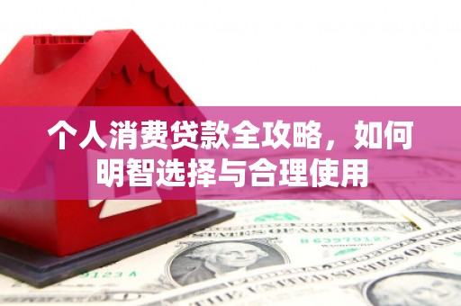 柏乡个人消费贷款全攻略，如何明智选择与合理使用