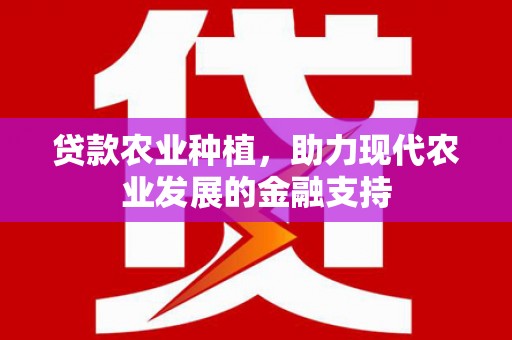 柏乡贷款农业种植，助力现代农业发展的金融支持