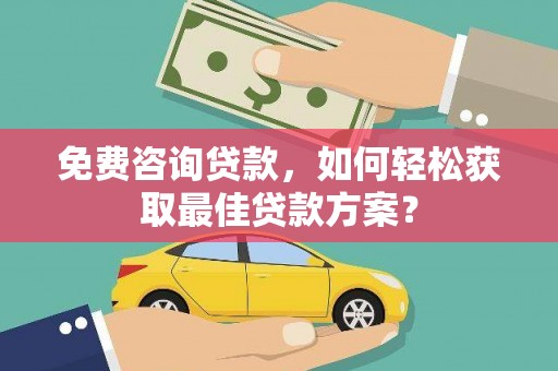 柏乡免费咨询贷款，如何轻松获取最佳贷款方案？
