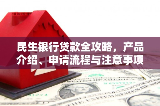 柏乡民生银行贷款全攻略，产品介绍、申请流程与注意事项